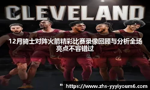 12月骑士对阵火箭精彩比赛录像回顾与分析全场亮点不容错过
