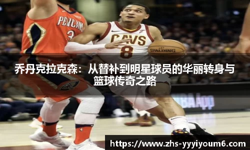 乔丹克拉克森：从替补到明星球员的华丽转身与篮球传奇之路
