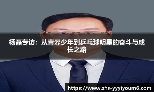 杨磊专访:从青涩少年到乒乓球明星的奋斗与成长之路