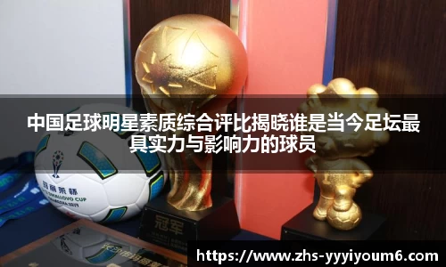 中国足球明星素质综合评比揭晓谁是当今足坛最具实力与影响力的球员