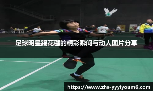 足球明星踢花毽的精彩瞬间与动人图片分享