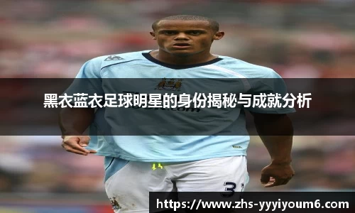 黑衣蓝衣足球明星的身份揭秘与成就分析